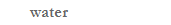 water